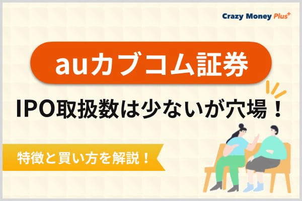 auカブコム証券のIPOは取扱数は少ないが穴場！特徴と買い方を解説